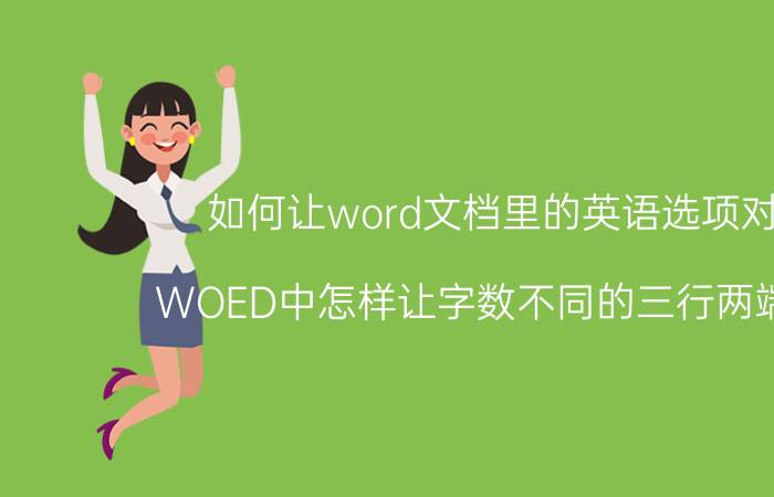 如何让word文档里的英语选项对齐 WOED中怎样让字数不同的三行两端对齐？